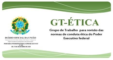 Instituído Grupo de Trabalho  - GT-ÉTICA – para revisão das normas de conduta ética do Poder Executivo federal.